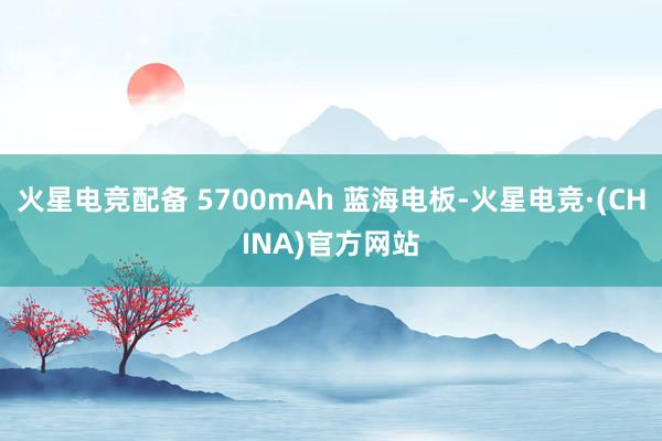 火星电竞配备 5700mAh 蓝海电板-火星电竞·(CHINA)官方网站