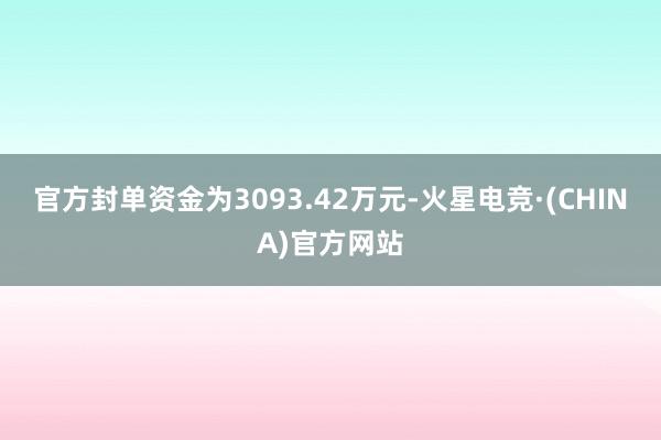 官方封单资金为3093.42万元-火星电竞·(CHINA)官方网站