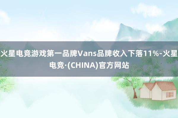 火星电竞游戏第一品牌Vans品牌收入下落11%-火星电竞·(CHINA)官方网站