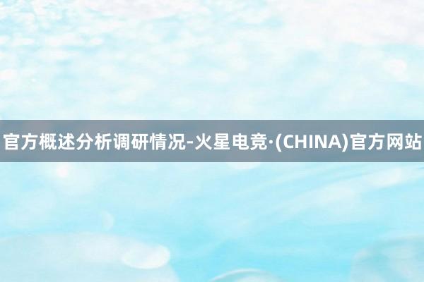 官方　　概述分析调研情况-火星电竞·(CHINA)官方网站