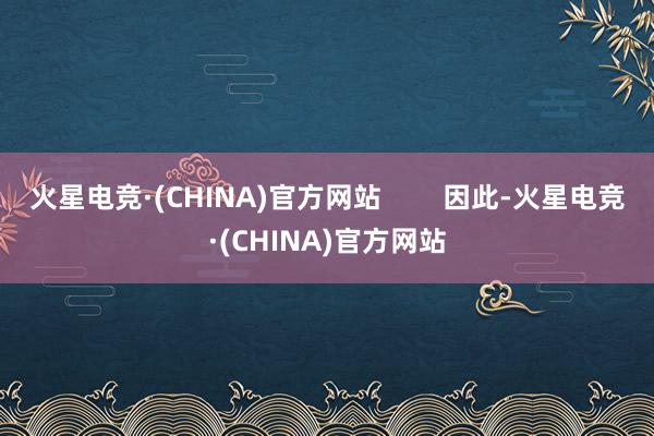 火星电竞·(CHINA)官方网站        因此-火星电竞·(CHINA)官方网站