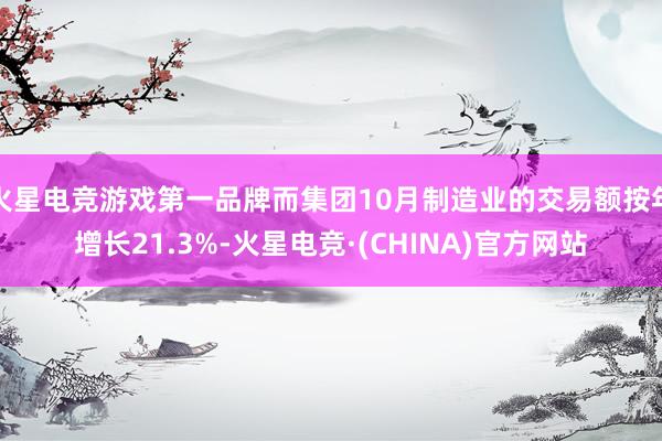 火星电竞游戏第一品牌而集团10月制造业的交易额按年增长21.3%-火星电竞·(CHINA)官方网站