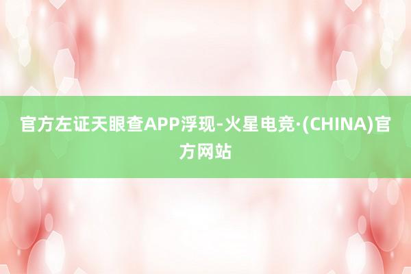 官方左证天眼查APP浮现-火星电竞·(CHINA)官方网站