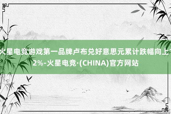 火星电竞游戏第一品牌卢布兑好意思元累计跌幅向上12%-火星电竞·(CHINA)官方网站