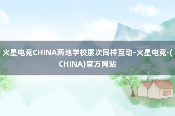 火星电竞CHINA两地学校屡次同样互动-火星电竞·(CHINA)官方网站