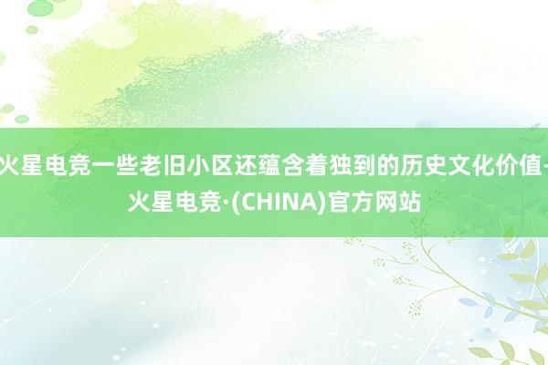 火星电竞一些老旧小区还蕴含着独到的历史文化价值-火星电竞·(CHINA)官方网站