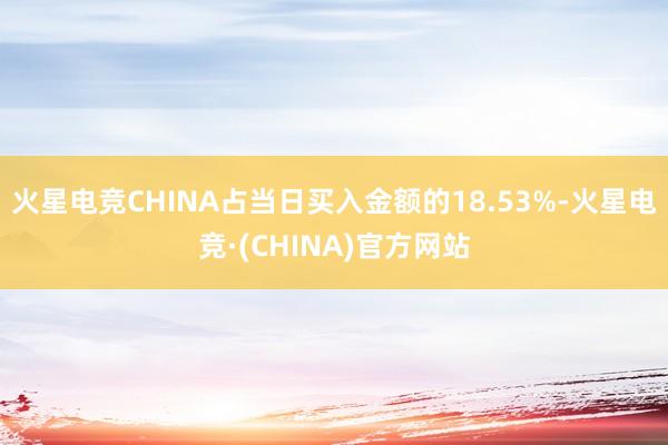 火星电竞CHINA占当日买入金额的18.53%-火星电竞·(CHINA)官方网站