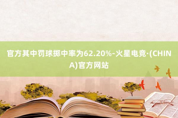 官方其中罚球掷中率为62.20%-火星电竞·(CHINA)官方网站